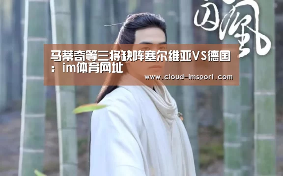马蒂奇等三将缺阵塞尔维亚VS德国：im体育网址