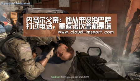 内马尔父亲：他从来没给巴萨打过电话，重返诺坎普都是谎言“im体育网址”