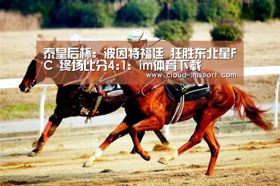 泰皇后杯: 波因特福廷 狂胜东北星FC 终场比分4:1：im体育下载